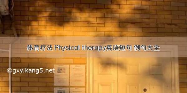 体育疗法 Physical therapy英语短句 例句大全