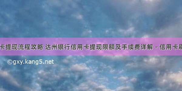 达州信用卡提现流程攻略 达州银行信用卡提现限额及手续费详解 – 信用卡刷卡 – 前端