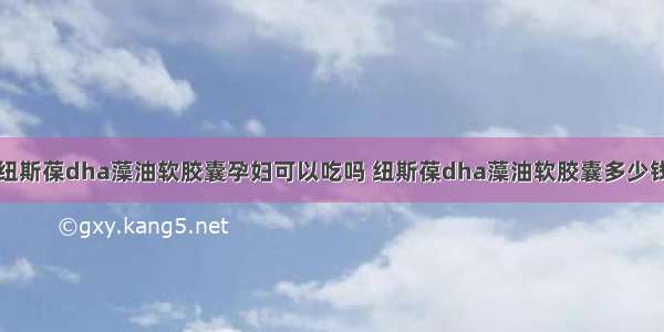 纽斯葆dha藻油软胶囊孕妇可以吃吗 纽斯葆dha藻油软胶囊多少钱