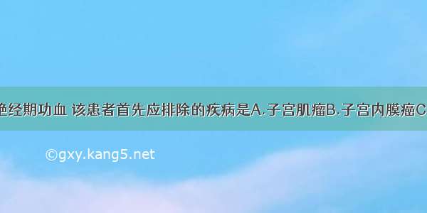 如拟诊为围绝经期功血 该患者首先应排除的疾病是A.子宫肌瘤B.子宫内膜癌C.宫颈癌D.子