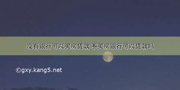 没有银行可以买房贷款 不买房银行可以贷款吗