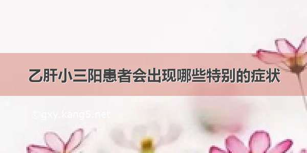 乙肝小三阳患者会出现哪些特别的症状