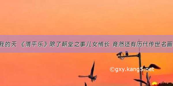 我的天 《清平乐》除了朝堂之事儿女情长 竟然还有历代传世名画！