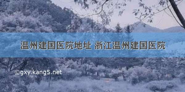 温州建国医院地址 浙江温州建国医院