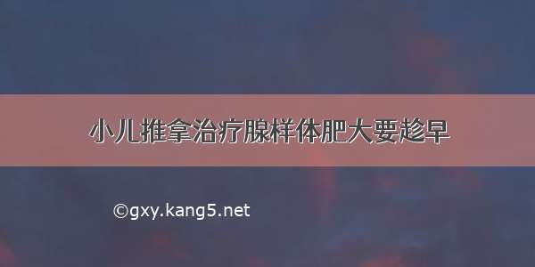 小儿推拿治疗腺样体肥大要趁早