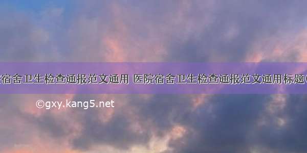 医院宿舍卫生检查通报范文通用 医院宿舍卫生检查通报范文通用标题(7篇)