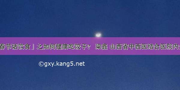 「糖友春节话饮食」之如何健康吃饺子？ 梁鑫 山西省中西医结合医院内分泌二科