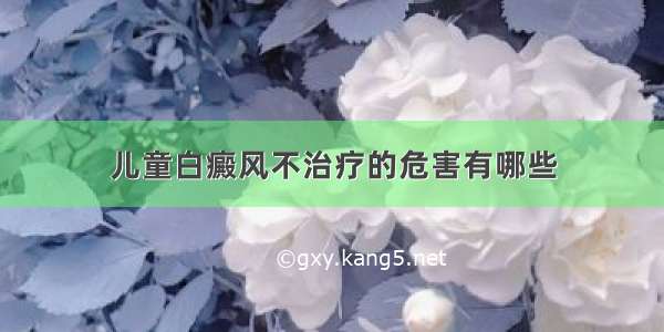 儿童白癜风不治疗的危害有哪些