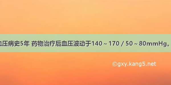 女 68岁。高血压病史5年 药物治疗后血压波动于140～170／50～80mmHg。既往糖尿病史