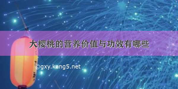 大樱桃的营养价值与功效有哪些