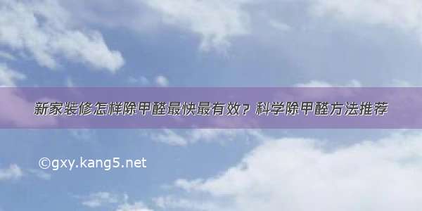 新家装修怎样除甲醛最快最有效？科学除甲醛方法推荐