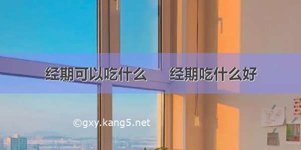 经期可以吃什么     经期吃什么好