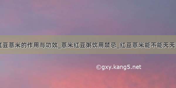 红豆薏米的作用与功效_薏米红豆粥饮用禁忌_红豆薏米能不能天天喝