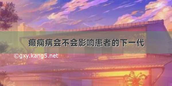 癫痫病会不会影响患者的下一代