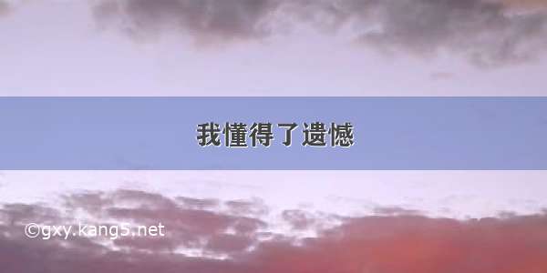 我懂得了遗憾