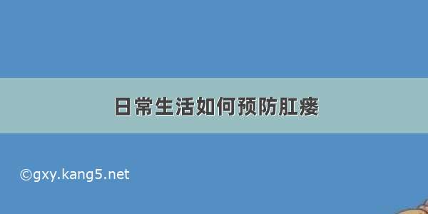 日常生活如何预防肛瘘