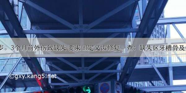 患者男 32岁。3个月前外伤致缺失 要求固定义齿修复。查：缺失区牙槽骨及余留牙正常