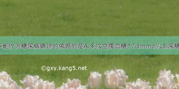 下列各项 不能作为糖尿病确诊的依据的是A.多次空腹血糖≥7.8mmol/LB.尿糖(++)C.多次