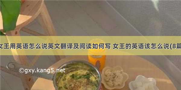 女王用英语怎么说英文翻译及阅读如何写 女王的英语该怎么说(8篇)