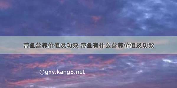 带鱼营养价值及功效 带鱼有什么营养价值及功效