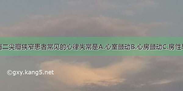 风湿性心脏病二尖瓣狭窄患者常见的心律失常是A.心室颤动B.心房颤动C.房性早搏D.室性早