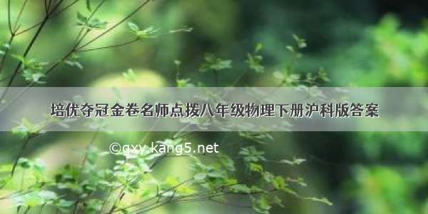 培优夺冠金卷名师点拨八年级物理下册沪科版答案