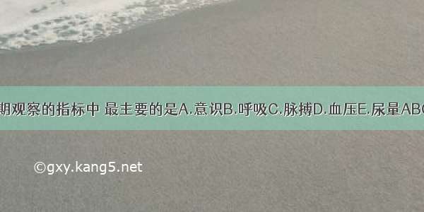 休克期观察的指标中 最主要的是A.意识B.呼吸C.脉搏D.血压E.尿量ABCDE