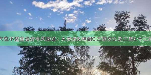 下列哪个穴位不适宜治疗中风脱证：A.关元B.神阙C.三阴交D.足三里E.十二井穴ABCDE