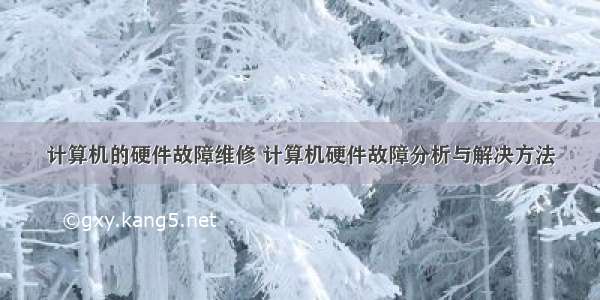 计算机的硬件故障维修 计算机硬件故障分析与解决方法