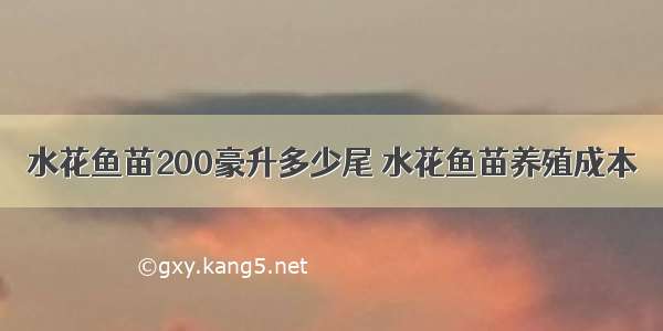 水花鱼苗200豪升多少尾 水花鱼苗养殖成本