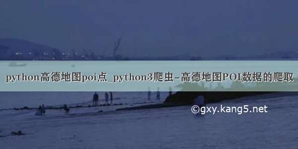 python高德地图poi点_python3爬虫-高德地图POI数据的爬取