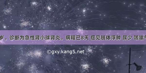 患儿 10岁。诊断为急性肾小球肾炎。病程已8天 症见肢体浮肿 尿少 咳嗽气急 胸闷