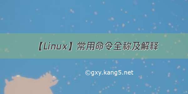 【Linux】常用命令全称及解释