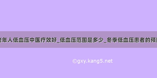 老年人低血压中医疗效好_低血压范围是多少_冬季低血压患者的预防