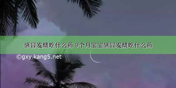 感冒发烧吃什么药 9个月宝宝感冒发烧吃什么药