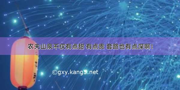 农夫山泉不仅有点甜 有点贵 套路也有点深啊！