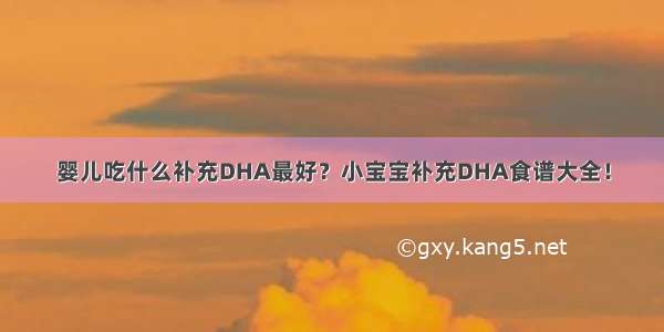 婴儿吃什么补充DHA最好？小宝宝补充DHA食谱大全！