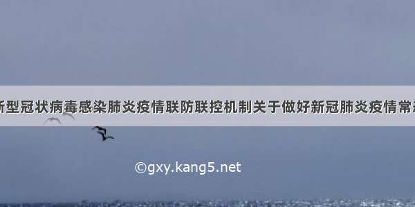 国务院应对新型冠状病毒感染肺炎疫情联防联控机制关于做好新冠肺炎疫情常态化防控工作