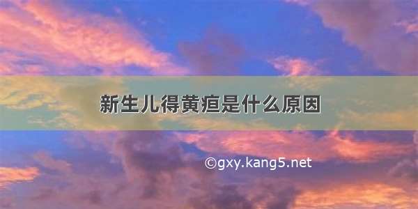 新生儿得黄疸是什么原因