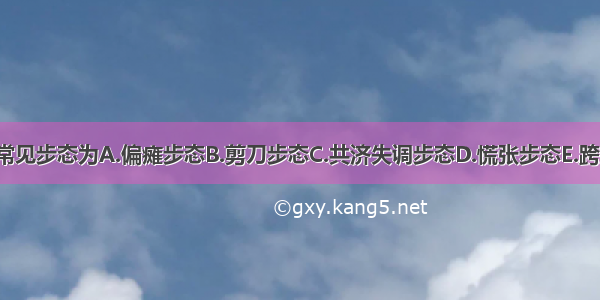 帕金森病患者常见步态为A.偏瘫步态B.剪刀步态C.共济失调步态D.慌张步态E.跨域步态ABCDE