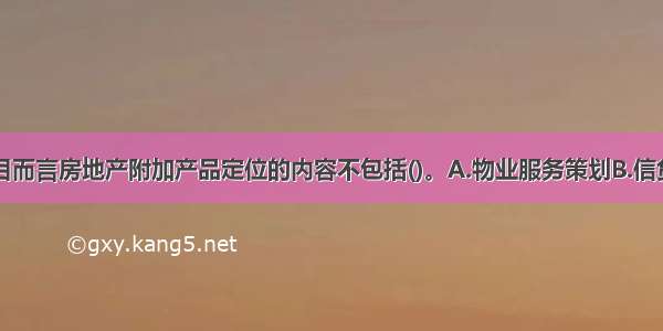 对于住宅项目而言房地产附加产品定位的内容不包括()。A.物业服务策划B.信贷服务策划C.