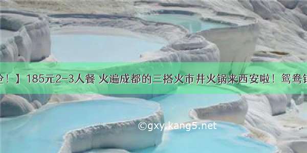 新！【59元抢！】185元2-3人餐 火遍成都的三搭火市井火锅来西安啦！鸳鸯锅+9荤9素+3