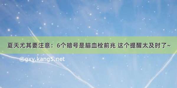 夏天尤其要注意：6个暗号是脑血栓前兆 这个提醒太及时了~