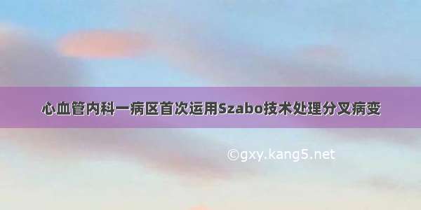 心血管内科一病区首次运用Szabo技术处理分叉病变