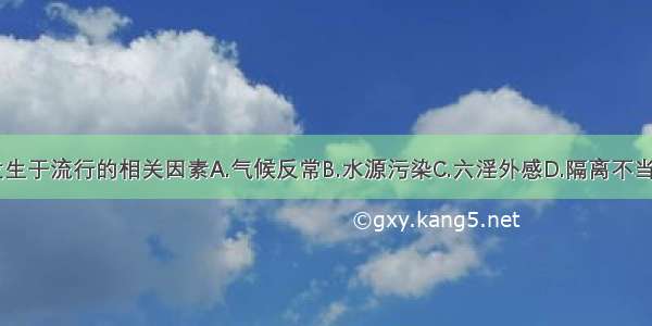 疫疠邪气发生于流行的相关因素A.气候反常B.水源污染C.六淫外感D.隔离不当E.饮食不节