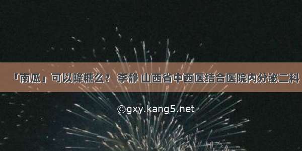 「南瓜」可以降糖么？ 李静 山西省中西医结合医院内分泌二科