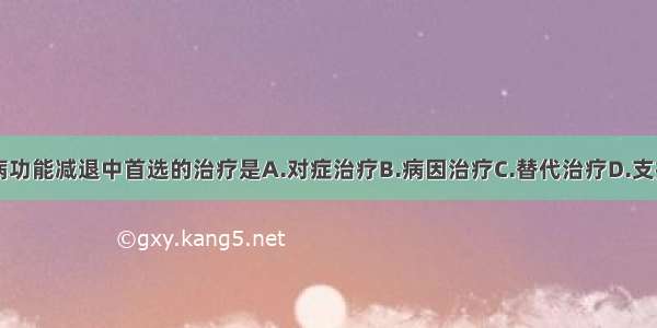 在内分泌疾病功能减退中首选的治疗是A.对症治疗B.病因治疗C.替代治疗D.支持治疗E.放疗