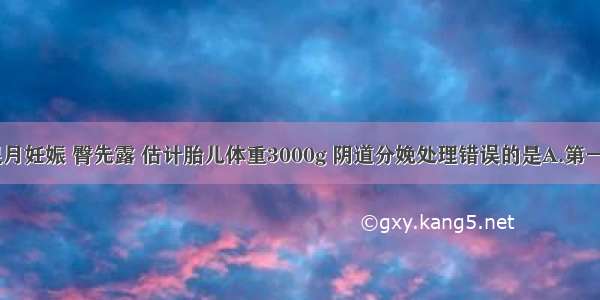 经产妇 足月妊娠 臀先露 估计胎儿体重3000g 阴道分娩处理错误的是A.第一产程少做