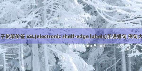 电子货架价签 ESL(electronic shelf-edge labels)英语短句 例句大全