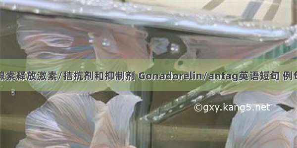 促性腺素释放激素/拮抗剂和抑制剂 Gonadorelin/antag英语短句 例句大全